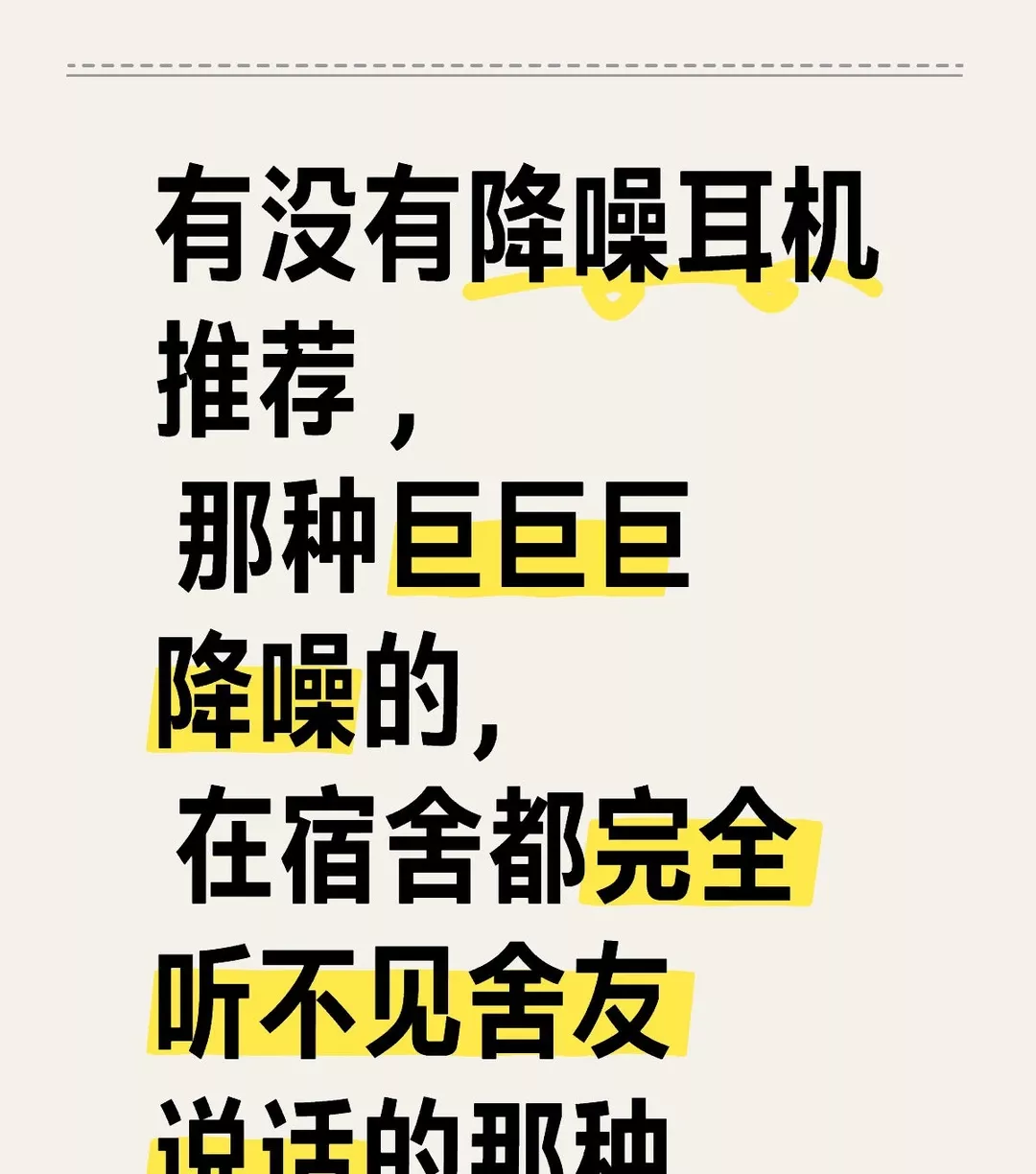 有没有降噪耳机推荐 ， 那种巨巨巨降噪的， 在宿舍都完全听不见舍友说话的那种。 